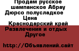 Продам русское шампанское Абрау Дюрсо полусладкое.  › Цена ­ 350 - Краснодарский край Развлечения и отдых » Другое   